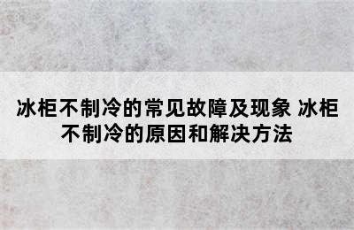 冰柜不制冷的常见故障及现象 冰柜不制冷的原因和解决方法